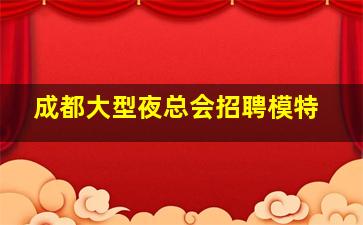 成都大型夜总会招聘模特